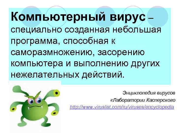 Компьютерный вирус – специально созданная небольшая программа, способная к саморазмножению, засорению компьютера и выполнению