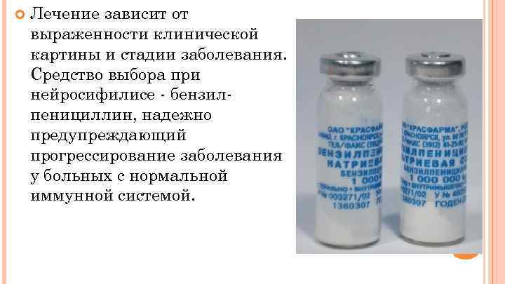  Лечение зависит от выраженности клинической картины и стадии заболевания. Средство выбора при нейросифилисе