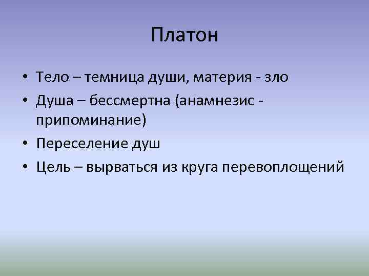 Платон • Тело – темница души, материя - зло • Душа – бессмертна (анамнезис