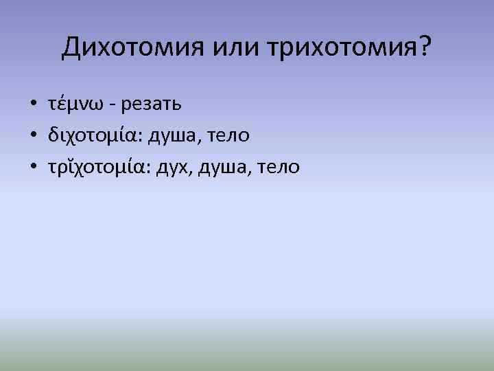 Дихотомия или трихотомия? • τέμνω - резать • διχοτομία: душа, тело • τρῐχοτομία: дух,