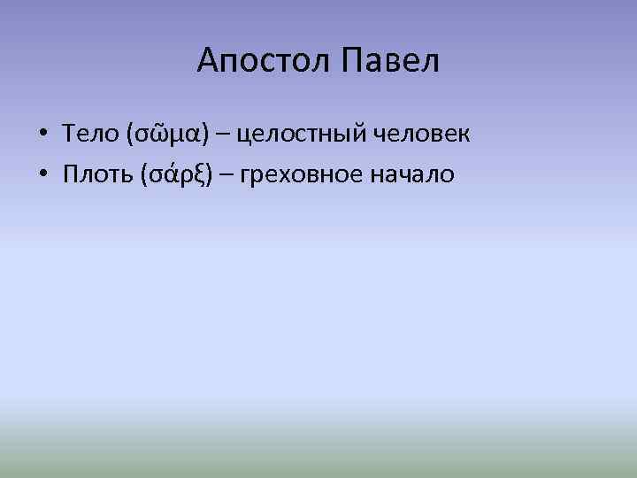 Апостол Павел • Тело (σῶμα) – целостный человек • Плоть (σάρξ) – греховное начало