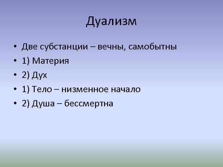 Дуализм • • • Две субстанции – вечны, самобытны 1) Материя 2) Дух 1)