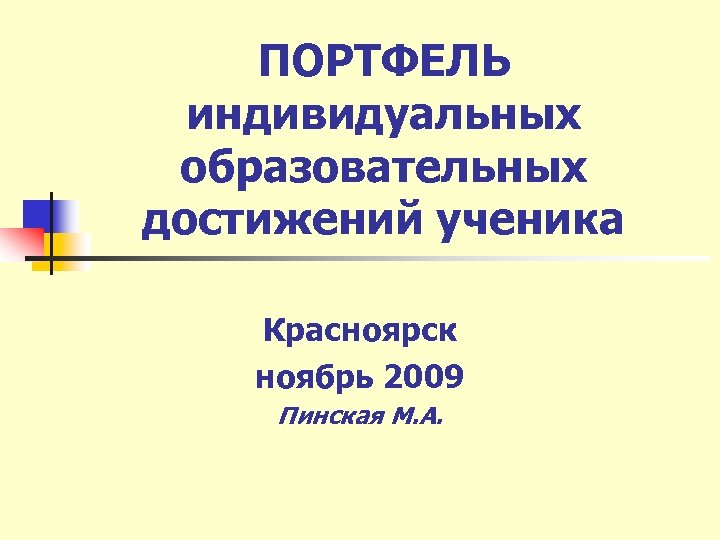 ПОРТФЕЛЬ индивидуальных образовательных достижений ученика Красноярск ноябрь 2009 Пинская М. А. 