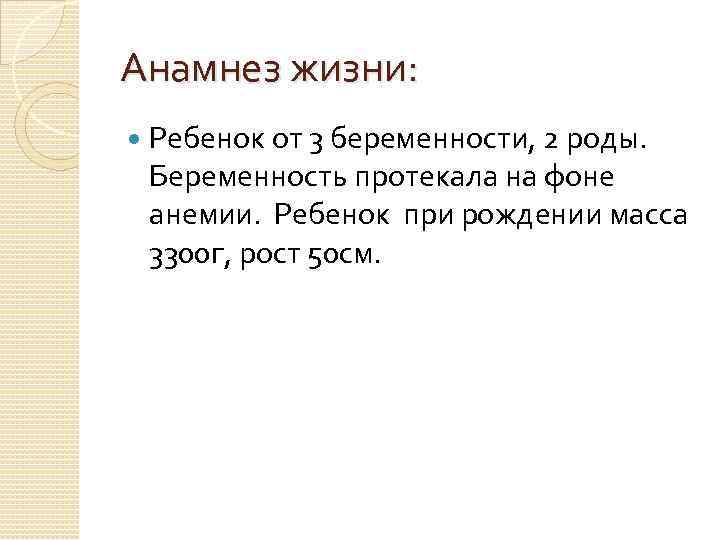 Анамнез жизни: Ребенок от 3 беременности, 2 роды. Беременность протекала на фоне анемии. Ребенок
