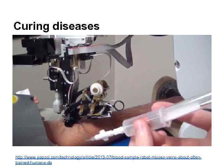 Curing diseases http: //www. popsci. com/technology/article/2013 -07/blood-sample-robot-misses-veins-about-oftentrained-humans-do 