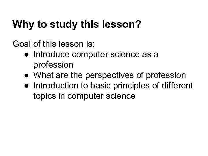 Why to study this lesson? Goal of this lesson is: ● Introduce computer science