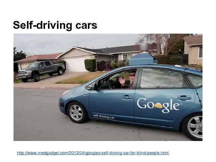 Self-driving cars http: //www. medgadget. com/2012/04/googles-self-driving-car-for-blind-people. html 