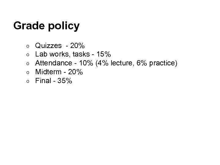 Grade policy ○ ○ ○ Quizzes - 20% Lab works, tasks - 15% Attendance