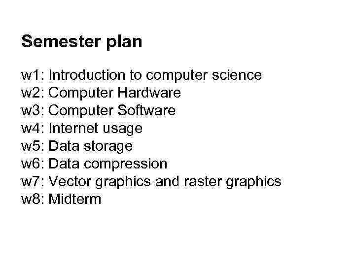 Semester plan w 1: Introduction to computer science w 2: Computer Hardware w 3: