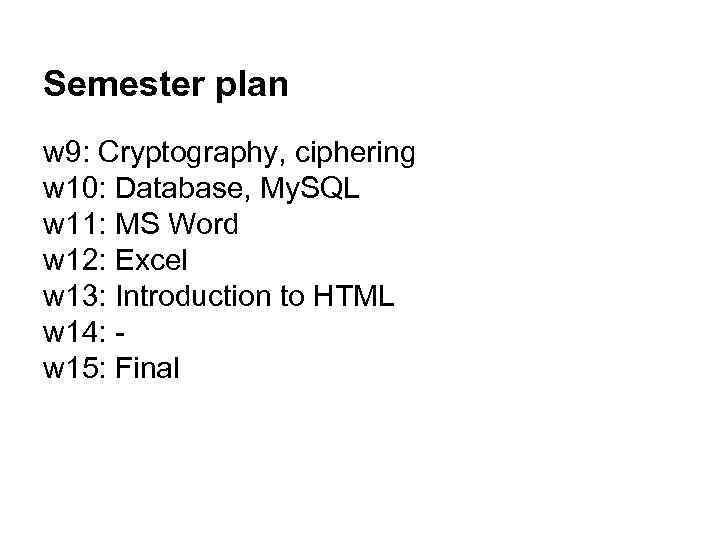 Semester plan w 9: Cryptography, ciphering w 10: Database, My. SQL w 11: MS