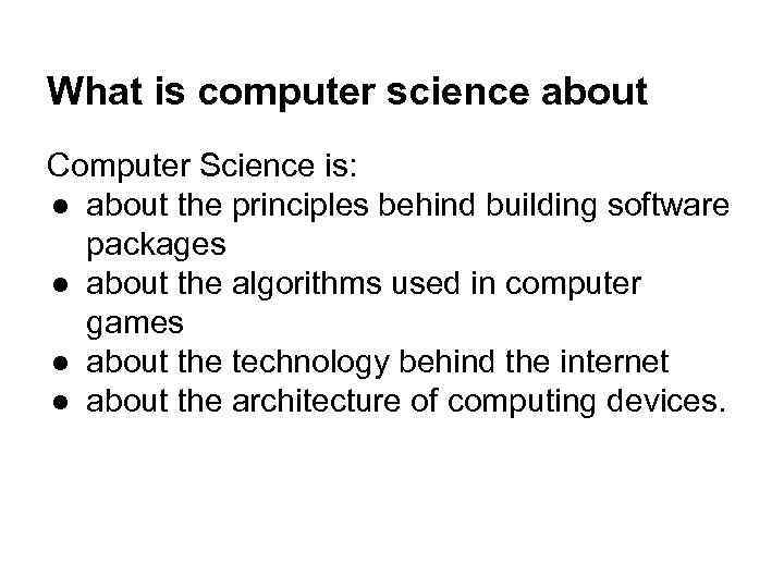 What is computer science about Computer Science is: ● about the principles behind building