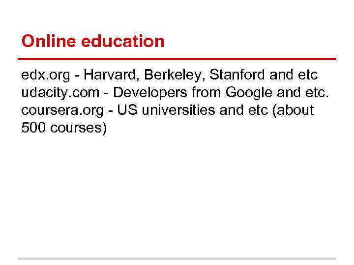 Online education edx. org - Harvard, Berkeley, Stanford and etc udacity. com - Developers