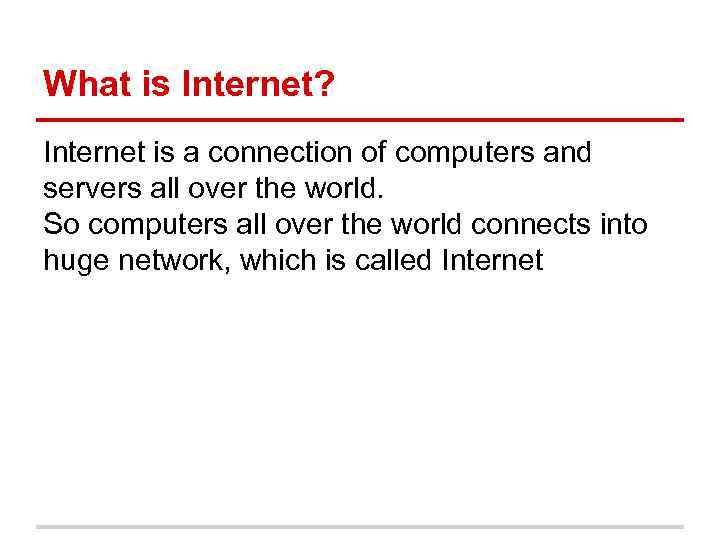 What is Internet? Internet is a connection of computers and servers all over the