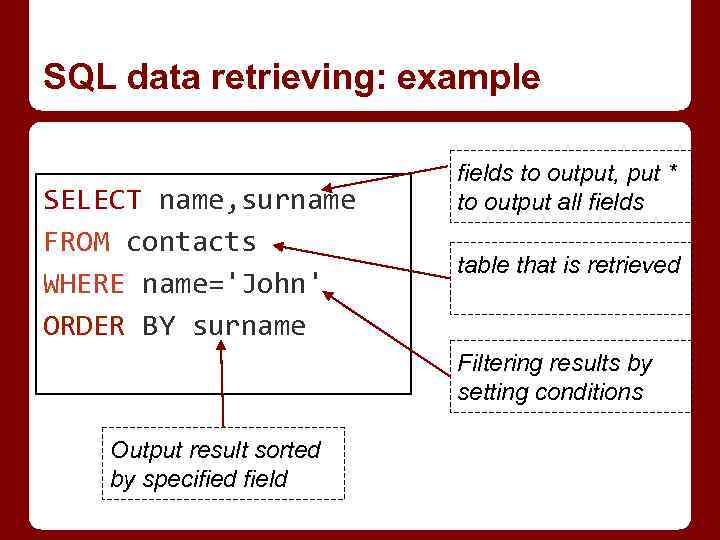 SQL data retrieving: example SELECT name, surname FROM contacts WHERE name='John' ORDER BY surname