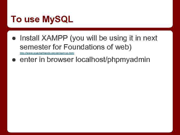 To use My. SQL ● Install XAMPP (you will be using it in next