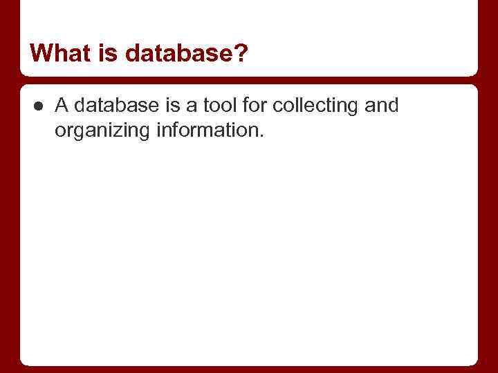 What is database? ● A database is a tool for collecting and organizing information.