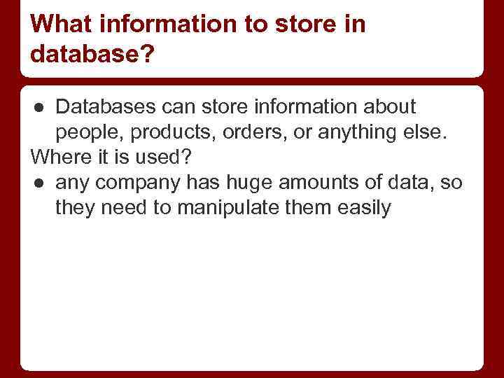 What information to store in database? ● Databases can store information about people, products,