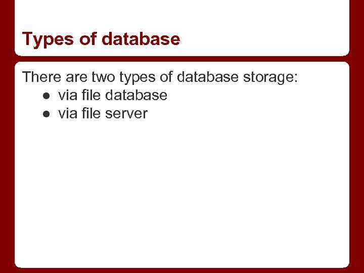 Types of database There are two types of database storage: ● via file database