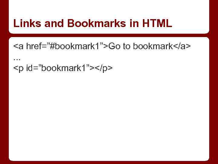 Links and Bookmarks in HTML <a href=”#bookmark 1”>Go to bookmark</a>. . . <p id=”bookmark