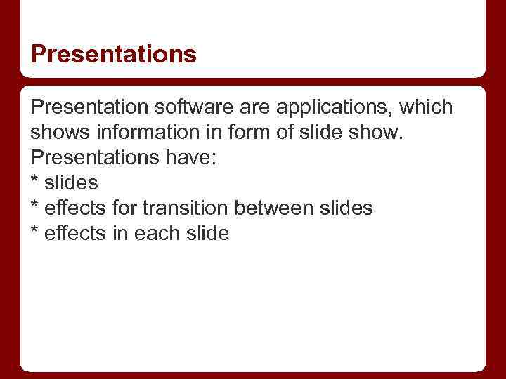 Presentations Presentation software applications, which shows information in form of slide show. Presentations have:
