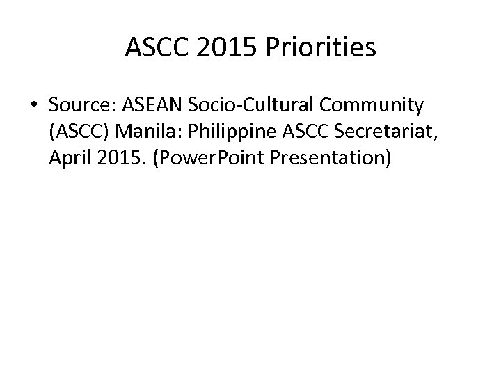 ASCC 2015 Priorities • Source: ASEAN Socio-Cultural Community (ASCC) Manila: Philippine ASCC Secretariat, April