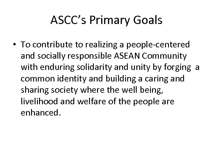 ASCC’s Primary Goals • To contribute to realizing a people-centered and socially responsible ASEAN
