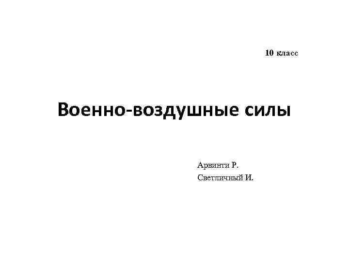 10 класс Военно-воздушные силы Арвинти Р. Светличный И. 