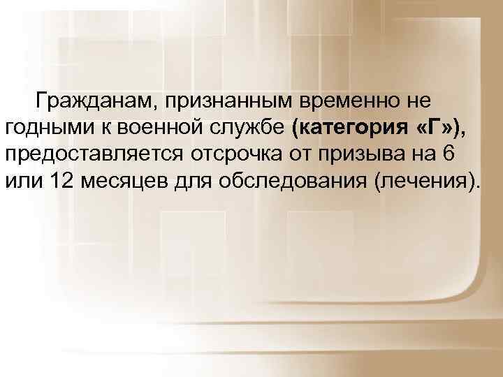 Гражданам, признанным временно не годными к военной службе (категория «Г» ), предоставляется отсрочка от
