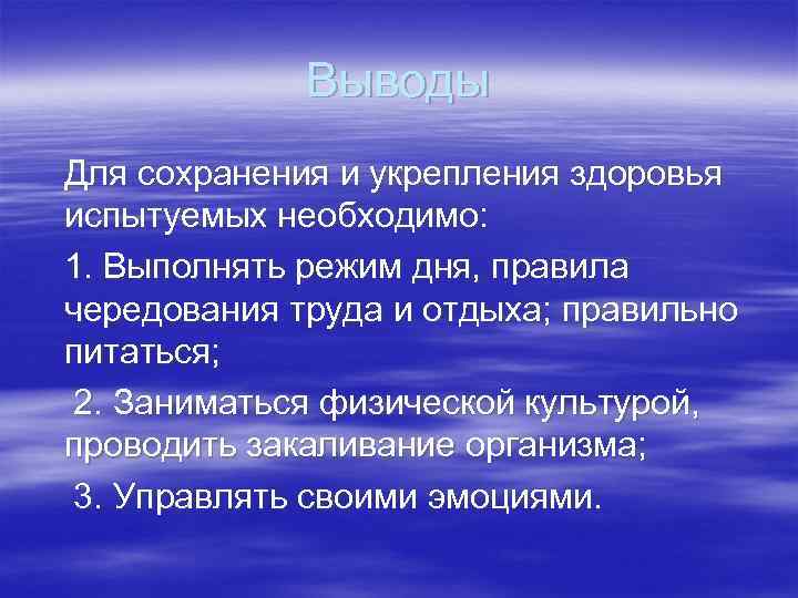 Выводы Для сохранения и укрепления здоровья испытуемых необходимо: 1. Выполнять режим дня, правила чередования