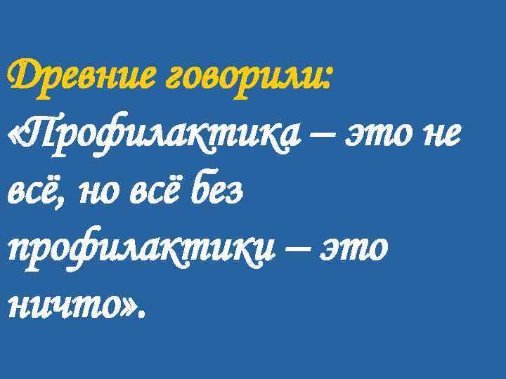 Древние говорили: «Профилактика – это не всё, но всё без профилактики – это ничто»