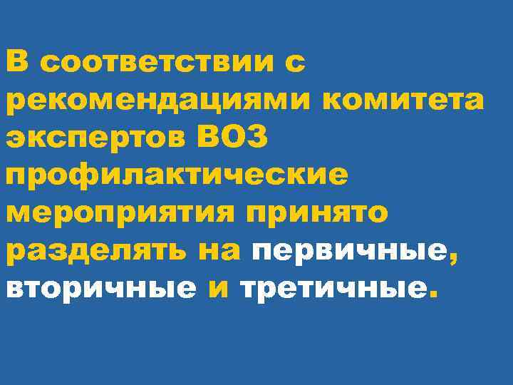 В соответствии с рекомендациями комитета экспертов ВОЗ профилактические мероприятия принято разделять на первичные, вторичные