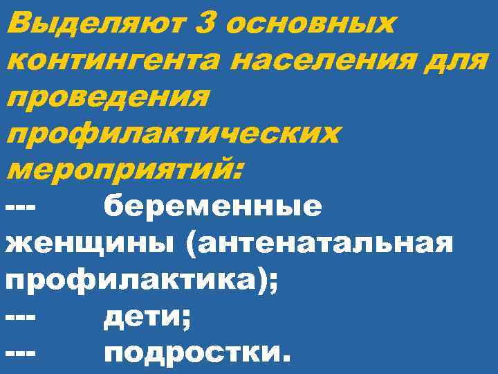 Выделяют 3 основных контингента населения для проведения профилактических мероприятий: --- беременные женщины (антенатальная профилактика);