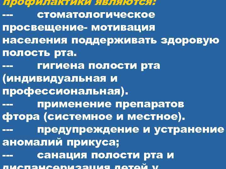 профилактики являются: --- стоматологическое просвещение- мотивация населения поддерживать здоровую полость рта. --- гигиена полости