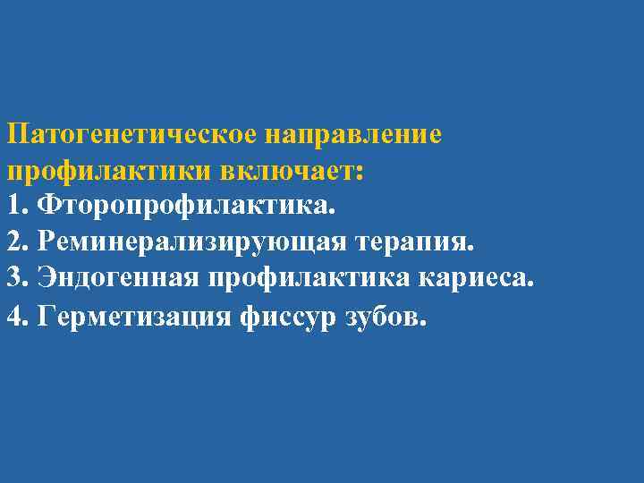 Патогенетическое направление профилактики включает: 1. Фторопрофилактика. 2. Реминерализирующая терапия. 3. Эндогенная профилактика кариеса. 4.