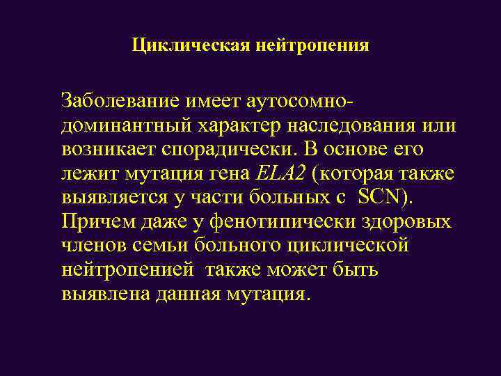 Циклическая нейтропения Заболевание имеет аутосомнодоминантный характер наследования или возникает спорадически. В основе его лежит