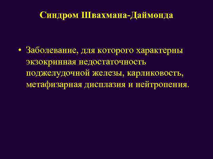 Синдром Швахмана-Даймонда • Заболевание, для которого характерны экзокринная недостаточность поджелудочной железы, карликовость, метафизарная дисплазия