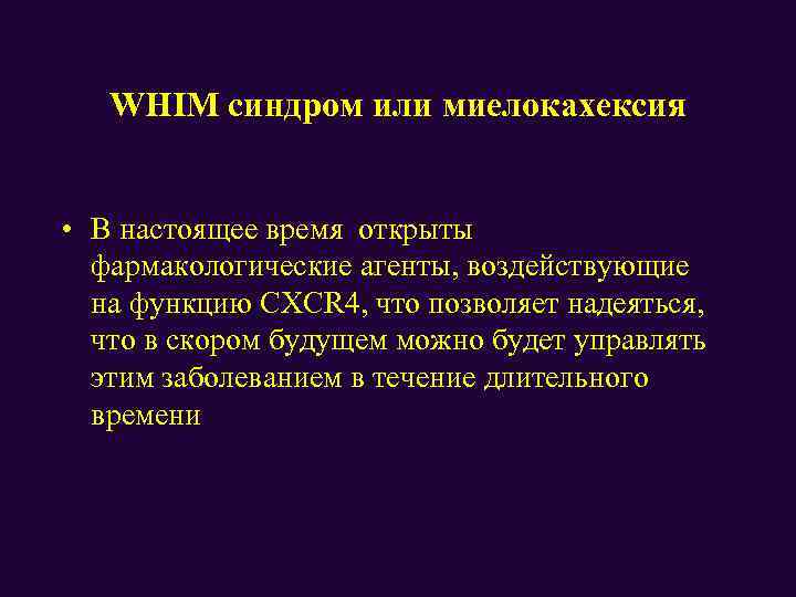 WHIM синдром или миелокахексия • В настоящее время открыты фармакологические агенты, воздействующие на функцию