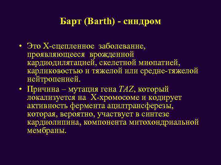 Барт (Barth) - синдром • Это Х-сцепленное заболевание, проявляющееся врожденной кардиодилятацией, скелетной миопатией, карликовостью