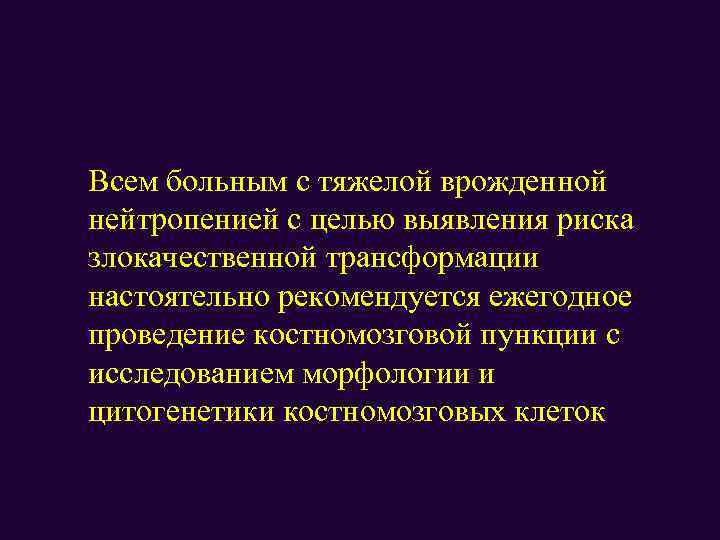 Всем больным с тяжелой врожденной нейтропенией с целью выявления риска злокачественной трансформации настоятельно рекомендуется