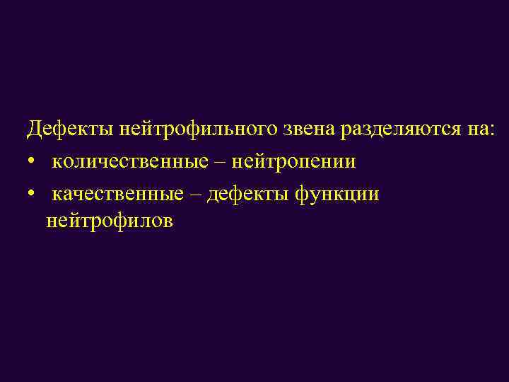 Дефекты нейтрофильного звена разделяются на: • количественные – нейтропении • качественные – дефекты функции