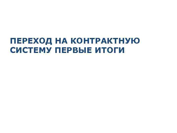 ПЕРЕХОД НА КОНТРАКТНУЮ СИСТЕМУ ПЕРВЫЕ ИТОГИ 