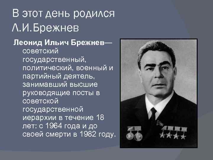 В этот день родился Л. И. Брежнев Леонид Ильич Брежнев— советский государственный, политический, военный