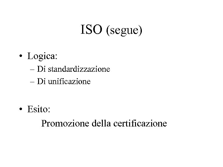 ISO (segue) • Logica: – Di standardizzazione – Di unificazione • Esito: Promozione della