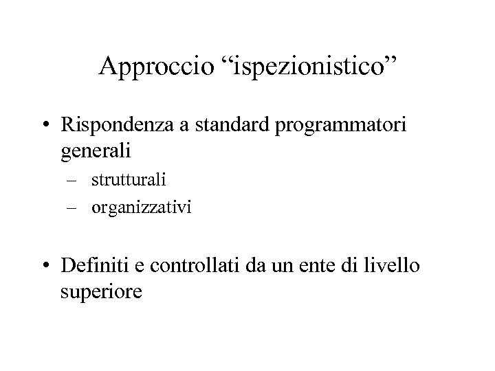 Approccio “ispezionistico” • Rispondenza a standard programmatori generali – strutturali – organizzativi • Definiti