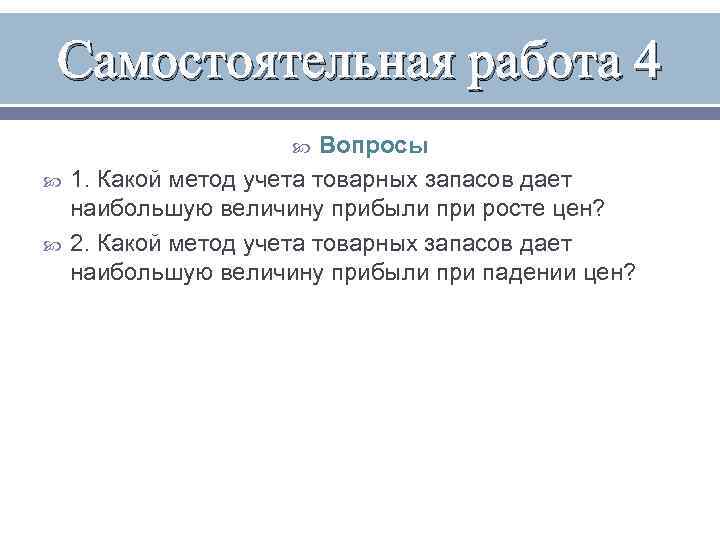 Самостоятельная работа 4 Вопросы 1. Какой метод учета товарных запасов дает наибольшую величину прибыли