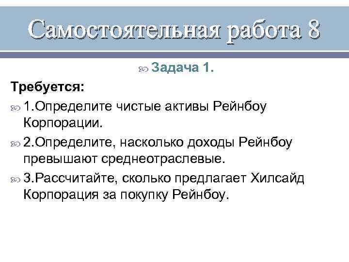 Самостоятельная работа 8 Задача 1. Требуется: 1. Определите чистые активы Рейнбоу Корпорации. 2. Определите,