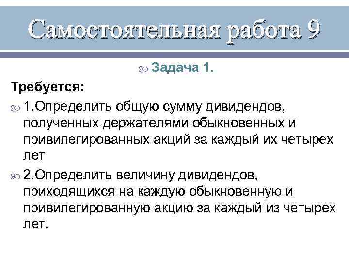 Самостоятельная работа 9 Задача 1. Требуется: 1. Определить общую сумму дивидендов, полученных держателями обыкновенных