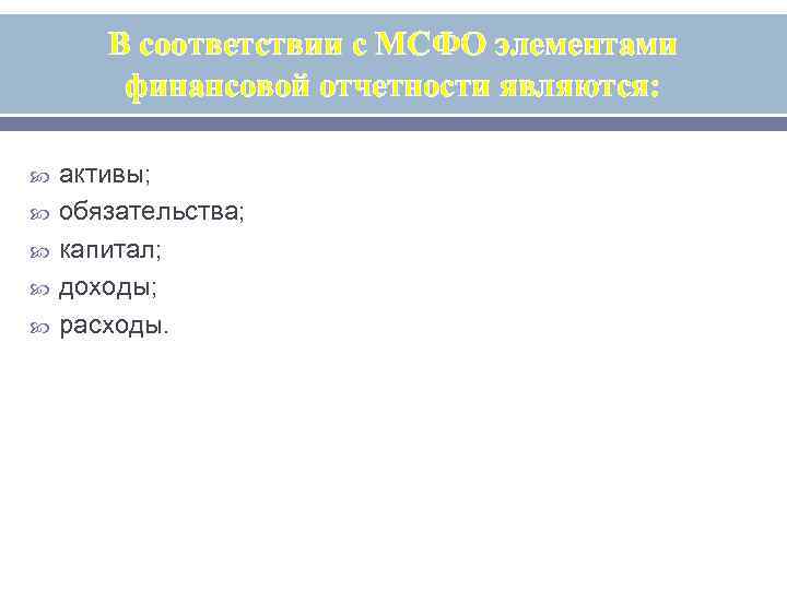 В соответствии с МСФО элементами финансовой отчетности являются: активы; обязательства; капитал; доходы; расходы. 