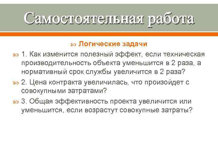 Самостоятельная работа Логические задачи 1. Как изменится полезный эффект, если техническая производительность объекта уменьшится