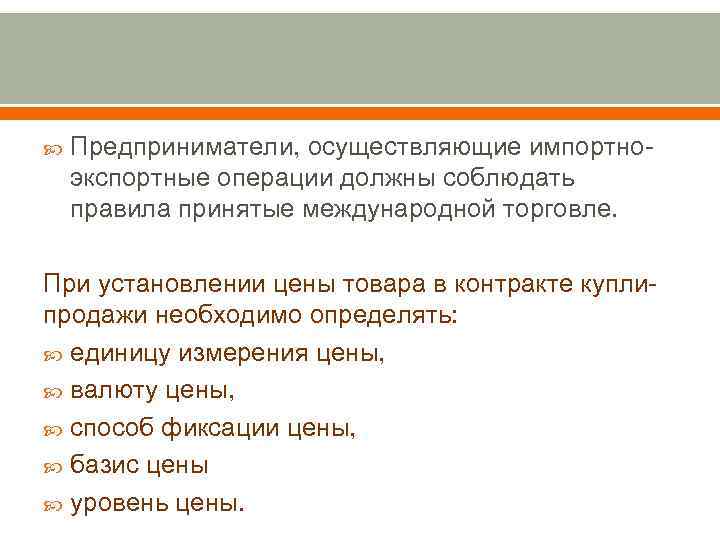  Предприниматели, осуществляющие импортноэкспортные операции должны соблюдать правила принятые международной торговле. При установлении цены